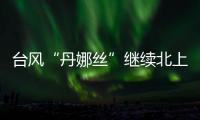 台风“丹娜丝”继续北上或登陆浙闽沿海，中东部大范围闷热持续