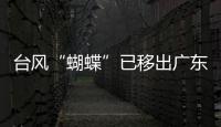 台风“蝴蝶”已移出广东
，本轮降雨到18日趋于结束