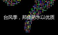 台风季�，邦佳防水以优质产品和服务为家装加道防护