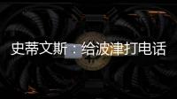 史蒂文斯：给波津打电话时他睡着了 不过提前告诉了他可能被交易