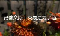 史蒂文斯：交易是为了避免二档土豪线 绿军没有进入重建期