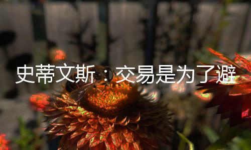 史蒂并尽可能高效地重整阵容
