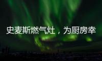 史麦斯燃气灶，为厨房幸福不断加温