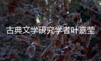 古典文学研究学者叶嘉莹逝世，享年100岁