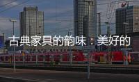 古典家具的韵味
：美好的韵律 家的味道