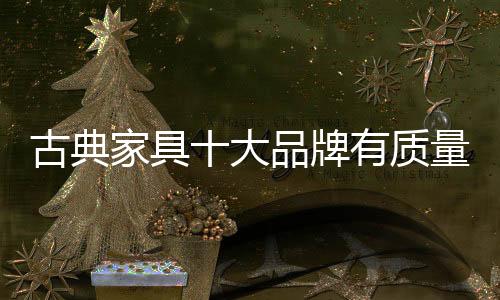 而作为古典家具十大品牌