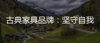 古典家具品牌：坚守自我 保持初心 长足发展
