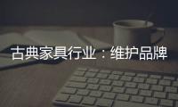 古典家具行业：维护品牌 保护品牌