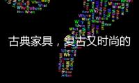 古典家具�，复古又时尚的家中所藏