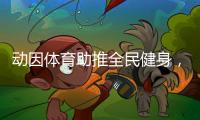 动因体育助推全民健身
，加速领跑体育教育行业