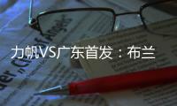 力帆VS广东首发
：布兰登古托压阵 克劳迪内替补