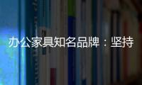 办公家具知名品牌：坚持既有的方针策略 保持稳步前进
