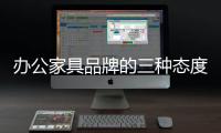 办公家具品牌的三种态度：信服	、协作	、创新