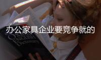 办公家具企业要竞争就的有产品和服务