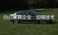 办公家具企业
：加强技术创新 做好资金管理