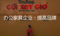 办公家具企业：提高品牌意识 用创新打破瓶颈