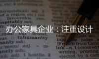 办公家具企业：注重设计师培养 重视原创设计