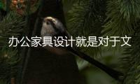 办公家具设计就是对于文化的设计