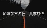 加盟东方名仕，共享灯饰行业发展红利!