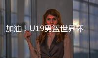 加油！U19男篮世界杯9