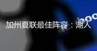 加州夏联最佳阵容
：湖人勇士各自淘宝，热火有两将入围