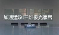 加速猛攻!三雄极光家居照明定了这个目标，狠!