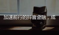 加速前行的抖音金融	
，成色几何�？