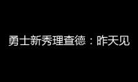 勇士新秀理查德：昨天见到库里是我人生中排名前三的时刻