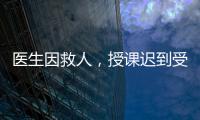 医生因救人，授课迟到受处分：“医”与“教”管理难题何解