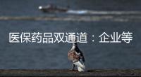 医保药品双通道	：企业等落地细则 有药店观望盈利预期