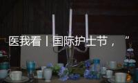 医我看丨国际护士节，“30年护龄护士” 今天
，向你们致敬！