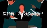 医我看丨怎么越减越胖	？可能是因为你总睡不好觉！