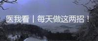 医我看丨每天做这两招
！可防摔倒