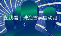 医我看｜珠海香洲启动眼健康公益活动
！60岁以上长者免费查眼病
