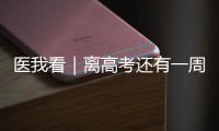 医我看｜离高考还有一周	！备考健康指南来了→