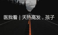 医我看｜天热高发，孩子易得这两种病	！珠海疾控发布提醒