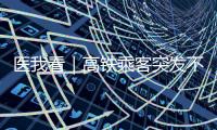医我看｜高铁乘客突发不适
，同车珠海医护人员紧急施救