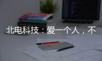北电科技	：爱一个人，不是TA买得起什么，而是TA给予你什么
