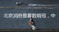 北京润府是套数销冠�，中海学府里是转化冠军丨认购周报