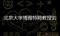 北京大学博雅特聘教授刘若川：有勇气走别人没走过的路