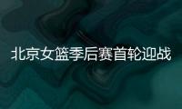 北京女篮季后赛首轮迎战江苏队