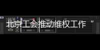 北京工会推动维权工作“向前一步”
