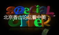 北京香山论坛看中美�
：“寻找正确相处之道”