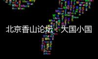 北京香山论坛
：大国小国	，平等对话