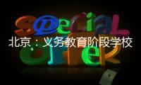 北京：义务教育阶段学校面向所有学生每天开展至少2小时课后服务