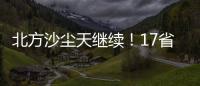 北方沙尘天继续	！17省份受影响 19日或杀回马枪
