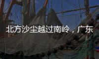 北方沙尘越过南岭
，广东多地出现不同程度空气污染