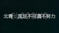 北青	
：国足不可谓不努力
，但短期无法弥补与韩国队巨大实力差距