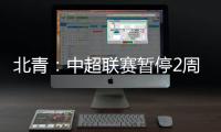北青：中超联赛暂停2周左右 或月底重启