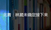 北青�：林葳未确定接下来去向，NBL
、NCAA D1都是可能选择